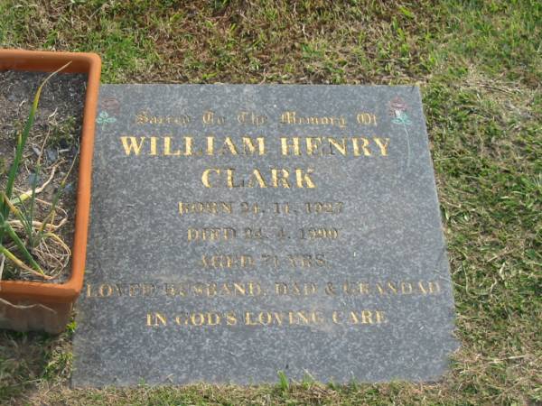 William Henry CLARK,  | born 24-11-1927,  | died 24-4-1999 aged 71 years,  | husband dad grandad;  | Mudgeeraba cemetery, City of Gold Coast  | 