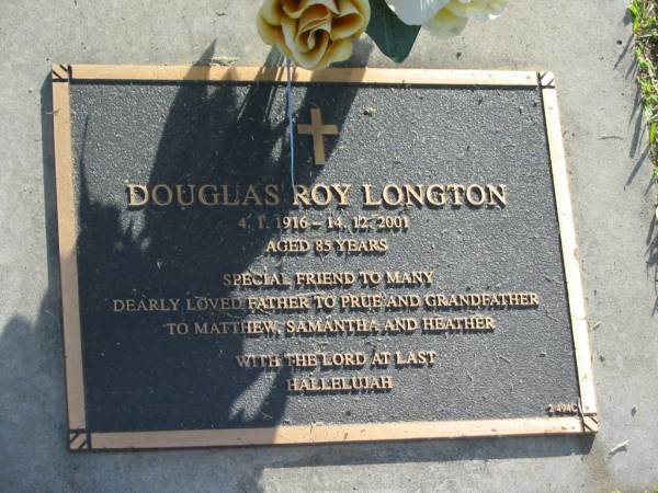 Douglas Roy LONGTON,  | 4-1-1916 - 14-12-2001 aged 85 years,  | father of Prue,  | grandfather of Matthew, Samantha & Heather;  | Mudgeeraba cemetery, City of Gold Coast  | 