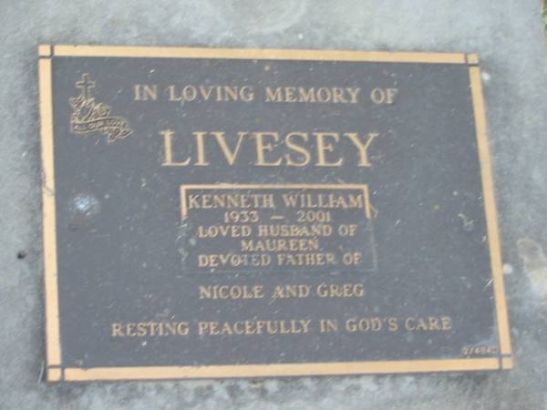 Kenneth William LIVESEY,  | 1933 - 2001,  | husband of Maureen,  | father of Nicole & Greg;  | Mudgeeraba cemetery, City of Gold Coast  | 