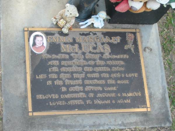 Emma Margaret MCLUCAS,  | 20-5-1981 - 27-9-1999,  | daughter of Jacquie & Marcus,  | sister of Sarah & Adam;  | Mudgeeraba cemetery, City of Gold Coast  | 