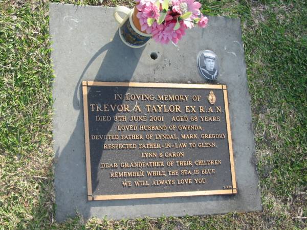 Trevor A. TAYLOR,  | died 8 June 2001 aged 68 years,  | husband of Gwenda,  | father of Lyndal, Mark & Gregory,  | father-in-law of Glenn, Lynn & Caron,  | grandfather;  | Mudgeeraba cemetery, City of Gold Coast  | 