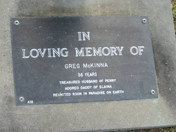 Greg MCKINNA,  | aged 36 years,  | husband of Penny,  | daddy of Elaina;  | Mudgeeraba cemetery, City of Gold Coast  | 