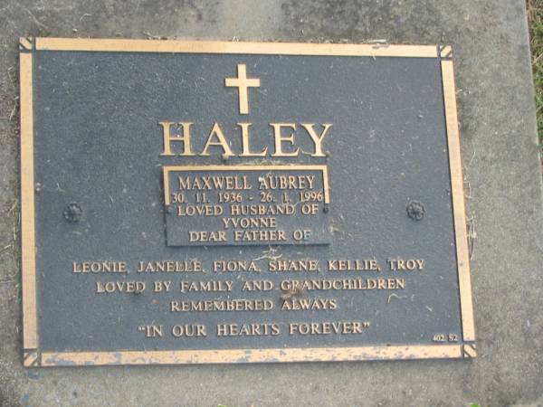 Maxwell Aubrey HALEY,  | 30-11-1936 - 26-1-1996,  | husband of Yvonne,  | father of Leonie, Janelle, Fiona, Shane, Kellie & Troy;  | Mudgeeraba cemetery, City of Gold Coast  | 