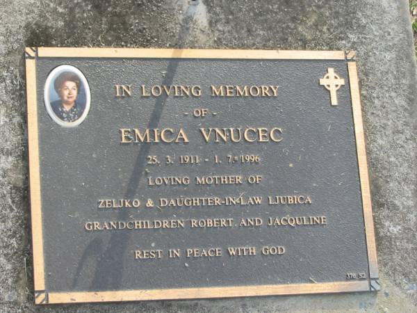 Emica VNUCEC,  | 25-3-1911 - 1-7-1996,  | mother of Zeljko,  | daughter-in-law Ljubica,  | grandchildren Robert & Jacquline;  | Mudgeeraba cemetery, City of Gold Coast  | 
