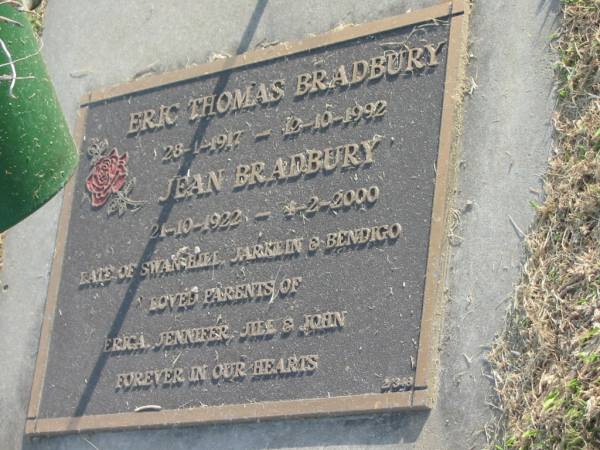 Eric Thomas BRADBURY,  | 28-1-1917 - 12-10-1992;  | Jean BRADBURY,  | 21-10-1922 - 4-2-2000;  | late of Swan Hill, Jarklin & Bendigo,  | parents of Erica, Jennifer, Jill & John;  | Mudgeeraba cemetery, City of Gold Coast  | 
