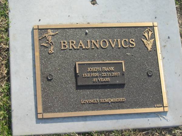 Joseph Frank BRAJNOVICS,  | 13-2-1926 - 22-11-2007 aged 81 years;  | Mudgeeraba cemetery, City of Gold Coast  | 