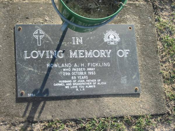 Rowland A.H. FICKLING,  | died 29 Oct 1993 aged 69 years,  | husband of Joan,  | father of Carmel,  | grandfather of Alicia;  | Mudgeeraba cemetery, City of Gold Coast  | 