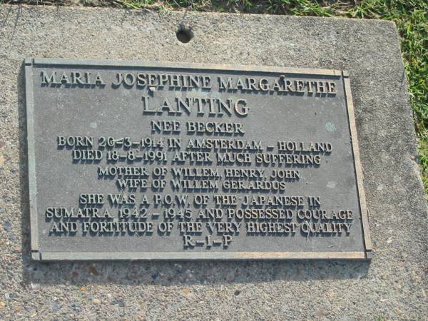 Maria Josephine Margarethe LANTING (nee BECKER),  | born Amsterdam Holland 20-3-1914,  | died 18-8-1991,  | mother of Willem, Henry, John,  | wife of Willem Gerardus;  | Mudgeeraba cemetery, City of Gold Coast  | 