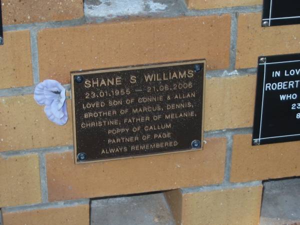 Shane S. WILLIAMS,  | 23-01-1955 - 21-06-2006,  | son of Connie & Allan,  | brother of Marcus, Dennis &  Christine,  | father of Melanie,  | poppy of Callum,  | partner of Page;  | Mudgeeraba cemetery, City of Gold Coast  | 