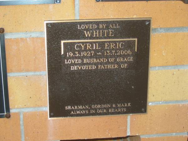 Cyril Eric WHITE,  | 19-3-1927 - 13-7-2006,  | husband of Grace,  | father of Sharman, Gordon & Mark;  | Mudgeeraba cemetery, City of Gold Coast  | 