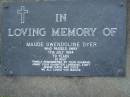 
Maude Gwendoline DYER,
died 17 July 1994 aged 79 years,
husband Jimmy,
daughter Lorraine, Evatt, Jessie, Kate & Eddie;
Mudgeeraba cemetery, City of Gold Coast
