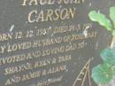 
Paul Juan CARSON,
born 12-12-1951,
died 28-3-1998,
husband of Rosemary,
dad of Shayne, Ryan & Tara, Jamie & Alana;
Mudgeeraba cemetery, City of Gold Coast
