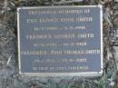 
Eva Eunice Rose SMITH,
16-2-1909 - 9-9-1998;
Frederic George SMITH,
16-6-1906 - 16-2-1968;
Frederick John Thomas SMITH,
19-1-1931 - 22-8-2005;
Mudgeeraba cemetery, City of Gold Coast
