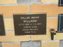 
Dallas Wayne WILLIAMS,
27-12-1952 - 1-2-1997,
loved by Joyce, Marlon & Holly;
Mudgeeraba cemetery, City of Gold Coast
