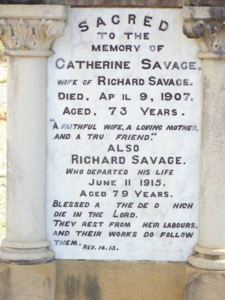 Catherine SAVAGE,  | wife of Richard SAVAGE, mother,  | died 9 April 1907 aged 73 years;  | Richard SAVAGE,  | died 11 June 1915 aged 79 years;  | Murphys Creek cemetery, Gatton Shire  | 