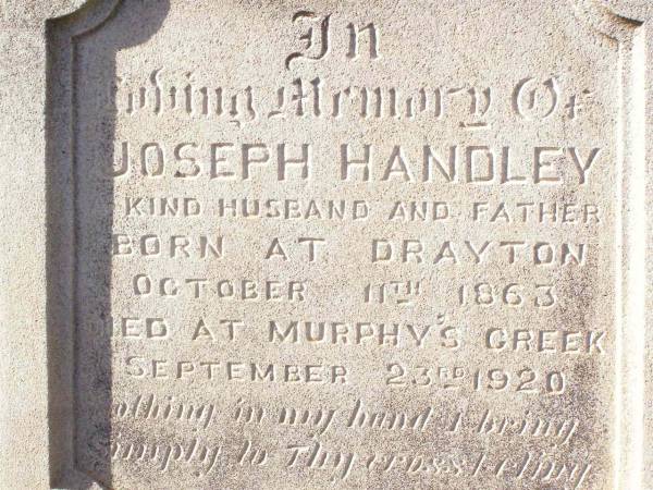 Richard KERR,  | died 27 August 1889 aged 61 years;  | Janet KERR,  | died 12 Oct 1908 aged 87 years;  | Joseph HANDLEY, husband father,  | born Drayton 11 Oct 1863,  | died Murphys Creek 23 Sept 1920;  | Dora Margaret,  | second daughter of Joseph & Jane  HANDLEY,  | born 17 Nov 1894 died 6 May 1897;  | Murphys Creek cemetery, Gatton Shire  | 