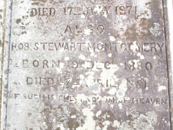Robert MONTGOMERY,  | died 16 July 1916 aged 76 years;  | Jane MONTGOMERY,  | died 21 April 1928 aged 91 years;  | William MONTGOMERY,  | died 8 Oct 1882 aged 17 years;  | Jane Brown,  | daughter of Jane & Rob MONTGOMERY,  | born 29 Jan 1868 died 17 July 1871;  | Robt Stewart MONTGOMERY,  | born 19 Dec 1880 died 27 April 1881;  | David Stewart,  | second son of John & Agnes MONTGOMERY,  | died 21 Oct 1927 aged 13 years 8 months;  | Murphys Creek cemetery, Gatton Shire  | 