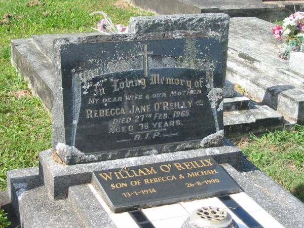 Rebecca Jane O'REILLY.  | wife mother,  | died 27 Feb 1965 aged 76 years;  | William O'REILLY,  | son of Rebecca & Michael,  | 13-1-1914 - 26-8-1990;  | Murwillumbah Catholic Cemetery, New South Wales  | 