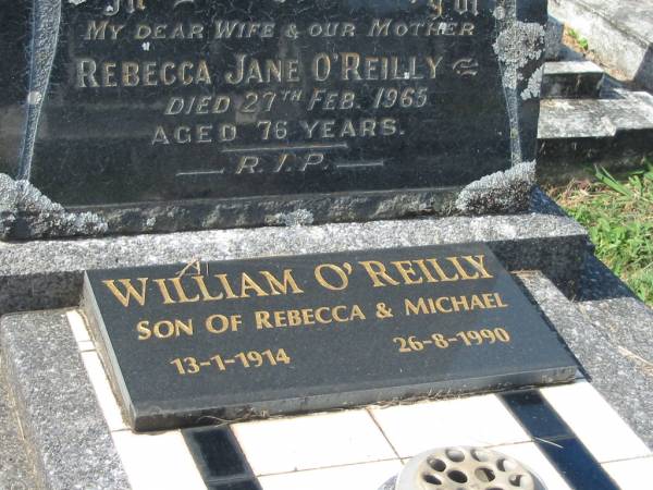 Rebecca Jane O'REILLY.  | wife mother,  | died 27 Feb 1965 aged 76 years;  | William O'REILLY,  | son of Rebecca & Michael,  | 13-1-1914 - 26-8-1990;  | Murwillumbah Catholic Cemetery, New South Wales  | 