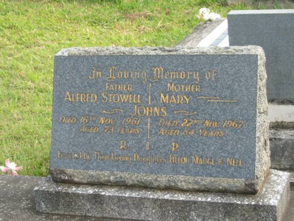 Alfred Stowell JOHNS,  | father,  | died 16 Nov 1861 aged 73 years;  | Mary JOHNS,  | mother,  | died 22 Nov 1967 aged 84 years;  | erected by daughters Eileen, Madge & Nell;  | Murwillumbah Catholic Cemetery, New South Wales  | 