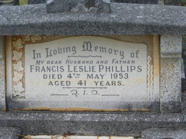 Francis Leslie PHILLIPS,  | husband father,  | died 4 May 1953 aged 41 years;  | Murwillumbah Catholic Cemetery, New South Wales  | 