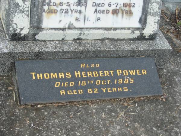 Edmund POWER,  | father,  | died 6-5-1953 aged 72 years;  | Elizabeth Jane POWER,  | mother,  | died 6-7-1962 aged 80 years;  | Thomas Herbert POWER,  | died 18 Oct 1985 aged 82 years;  | Murwillumbah Catholic Cemetery, New South Wales  | 