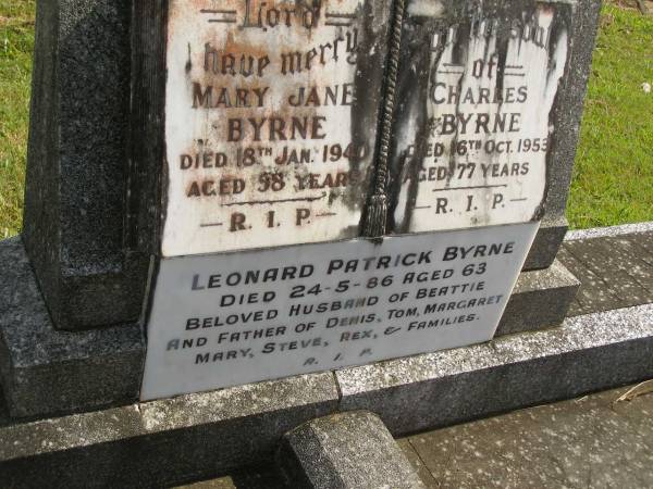 Mary Jane BYRNE,  | died 18 Jan 1940 aged 58 years;  | Charley BYRNE,  | died 16 Oct 1953 aged 77 years;  | Leonard Patrick BYRNE,  | died 24-5-86 aged 63 years,  | husband of Beattie,  | father of Denis, Tom, Margaret, Mary, Steve & Rex;  | Murwillumbah Catholic Cemetery, New South Wales  | 