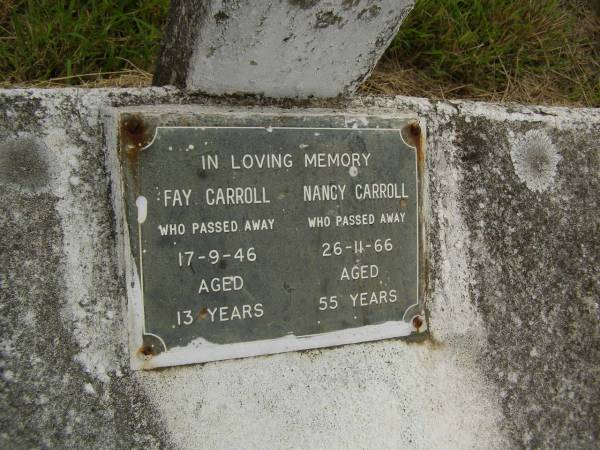 Fay CARROLL,  | died 17-9-46 aged 13 years;  | Nancy CARROLL,  | died 26-11-66 aged 55 years;  | Richard (Dick) CARROLL,  | born 20-3?-1905,  | died 7-1-1995;  | Murwillumbah Catholic Cemetery, New South Wales  | 