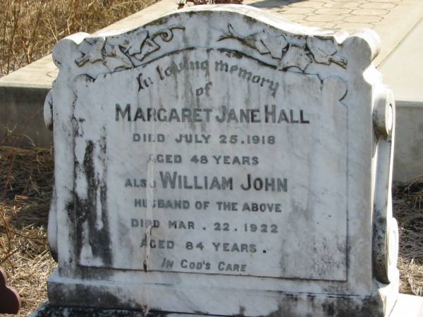 Margaret Jane HALL  | 25 Jul 1918  | 48 yrs  |   | husband  | William John  | 22 Mar 1922  | 84 yrs  |   | Mutdapilly general cemetery, Boonah Shire  | 