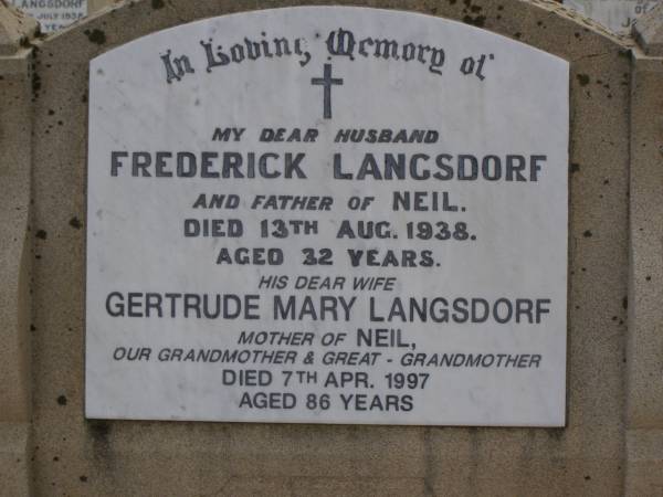 Frederick LANGSDORF,  | died 13 Aug 1938 aged 32 years,  | husband,  | father of Neil;  | Gertrude Mary LANGSDORF,  | died 7 Apr 1997 aged 86 years,  | wife,  | mother of Neil,  | grandmother great-grandmother;  | Nobby cemetery, Clifton Shire  | 