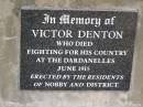 
Alice Ann DENTON,
wife of Thomas Peter DENTON,
died 29 Jan 1909 aged 58 years,
wife mother,
erected by husband & children;
Thomas Peter DENTON,
died 6 Feb 1933 in his 79th year,
husband;
Victor DENTON,
died fighting Dardanelles June 1915;
Nobby cemetery, Clifton Shire

