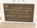 
A.B. KING,
died 20 Oct 1905 aged 46 years;
Rooper KING,
born 25-7-1892,
died 14-1-1954,
son;
Enid Sybil KING (CASKEY),
born 2-12-1900,
died 19-7-1967;
parents of Alton & John;
Nobby cemetery, Clifton Shire
