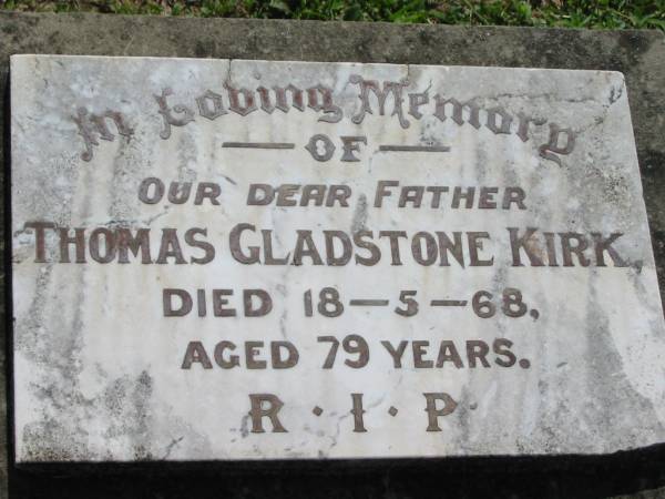 Thomas Gladstone KIRK, father,  | died 18-5-68 aged 79 years;  | St James Catholic Cemetery, Palen Creek, Beaudesert Shire  | 