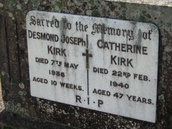 Desmond Joseph KIRK,  | died 7 May 1946 aged 10 weeks;  | Catherine KIRK,  | died 22 Feb 1940 aged 47 years;  | St James Catholic Cemetery, Palen Creek, Beaudesert Shire  | 