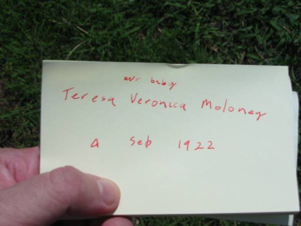 parents;  | Teresa E. MOLONEY,  | died 14 June 1963 aged 82 years;  | Michael MOLONEY,  | died 7 Jan 1969 aged 83 years;  | Teresa Veronica MOLONEY, baby sister,  | died 4 Sept 1922;  | St James Catholic Cemetery, Palen Creek, Beaudesert Shire  | 