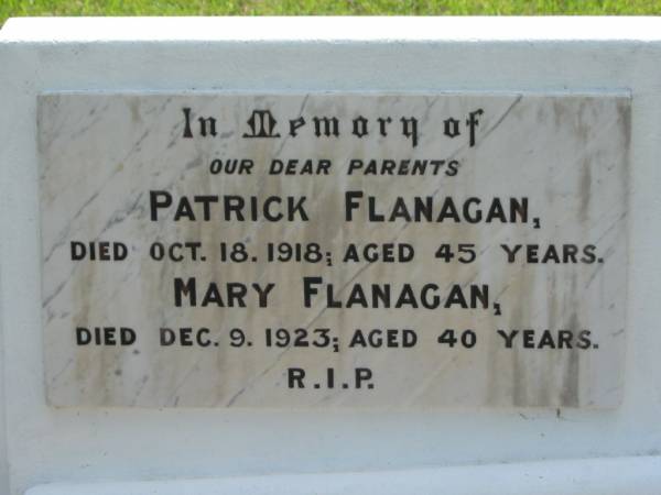 parents;  | Patrick FLANAGAN,  | died 18 Oct 1918 aged 45 years;  | Mary FLANAGAN,  | died 9 Dec 1923 aged 40 years;  | St James Catholic Cemetery, Palen Creek, Beaudesert Shire  | 
