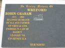 
WREFORD;
Robin Graham, 1937-2001, husband of Ila, father of Greg & Lisa, father-in-law of Darrin, grandie to Courtney Ila, Our Niribi;
Parkhouse Cemetery, Beaudesert
