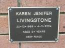
Karen Jenifer LIVINGSTONE, 22-12-1969 - 4-3-2004 aged 34 years;
Peachester Cemetery, Caloundra City
