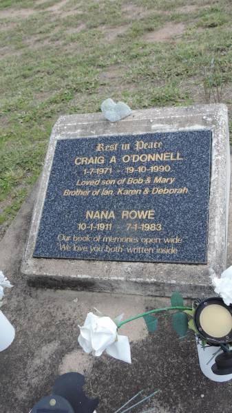 Craig A O'DONNELL  | b: 1 Jul 1971  | d: 19 Oct 1990  | son of Bob and Mary  | Brother of Ian, Karen, Deborah  |   | Nana ROWE  | b: 10 Jan 1911  | d: 7 Jan 1983  |   | Peak Downs Memorial Cemetery / Capella Cemetery  | 