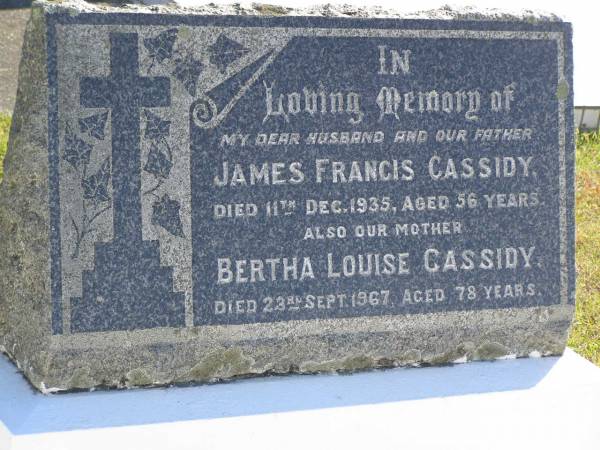 James Francis CASSIDY,  | husband father,  | died 11 Dec 1935 aged 56 years;  | Bertha Louise CASSIDY,  | mother,  | died 23 Sept 1967 aged 78 years;  | Pimpama Island cemetery, Gold Coast  | 