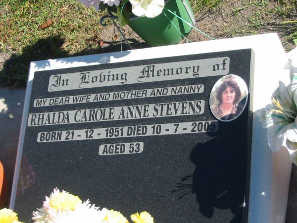 Rhalda Carole ANne STEVENS,  | wife mother nanny,  | born 21-12-1951,  | died 10-7-2005 aged 53 years;  | Pimpama Island cemetery, Gold Coast  | 