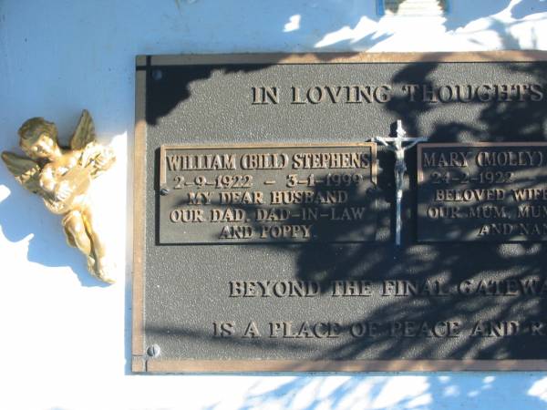 William (Bill) STEPHENS,  | 2-9-1922 - 3-1-1999,  | husband dad dad-in-law poppy;  | Mary (Molly) STEPHENS,  | 24-2-1922 - 1-9-2003,  | wife of Bill,  | mum mum-in-law nanny;  | Pimpama Island cemetery, Gold Coast  | 