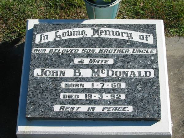 John B. MCDONALD,  | son brother uncle,  | born 1-7-60,  | died 19-3-92;  | Pimpama Island cemetery, Gold Coast  | 