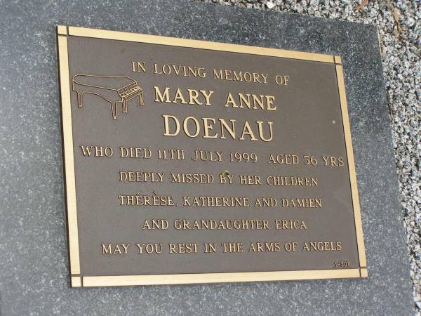 Mary Ann DOENAU,  | 31-7-42 - 11-7-99 aged 56 years,  | children Therese, Katherine & Damien,  | grandaughter Erica;  | Pimpama Uniting cemetery, Gold Coast  | 
