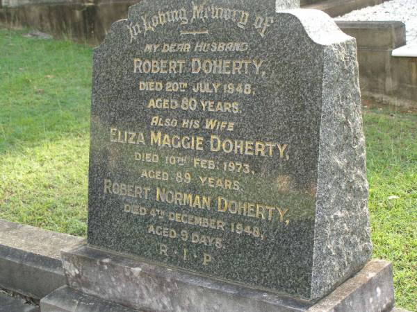 Robert DOHERTY,  | husband,  | died 20 July 1948 aged 80 years;  | Eliza Maggie DOHERTY,  | wife,  | died 10 Feb 1973 aged 89 years;  | Robert Norman DOHERTY,  | died 4 Dec 1948 aged 9 days;  | Pimpama Uniting cemetery, Gold Coast  | 