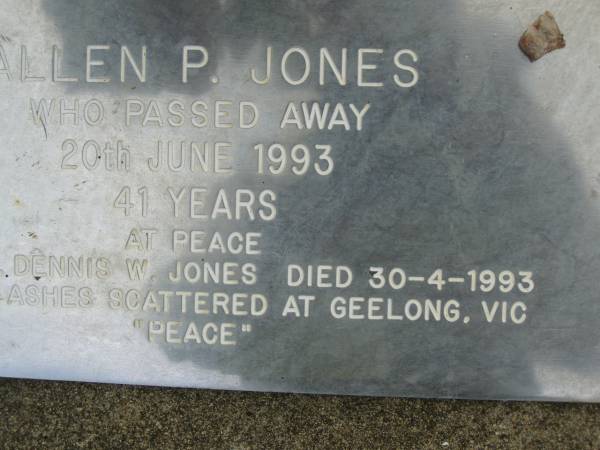 Allen P. JONES,  | died 20 June 1993 aged 41 years;  | Dennis W. JONES,  | brother,  | died 30-4-1993 aged 44 years,  | ashes scattered at Geelong VIC;  | Pimpama Uniting cemetery, Gold Coast  | 