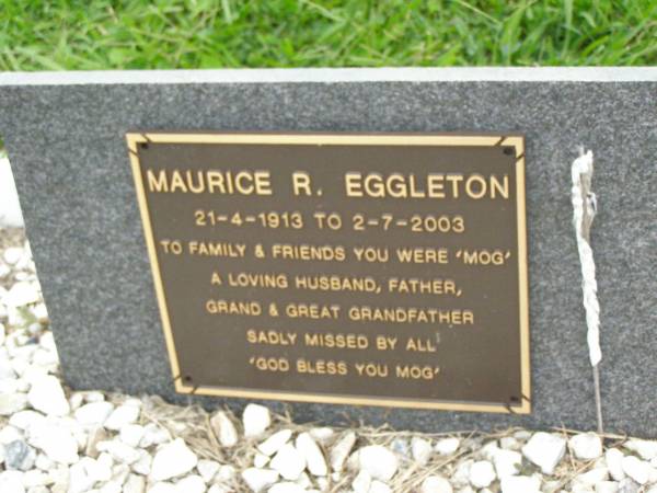 Maurice R. (Mog) EGGLETON,  | 21-4-1913 - 2-7-2003,  | husband father grandfather great-grandfather;  | Pimpama Uniting cemetery, Gold Coast  | 