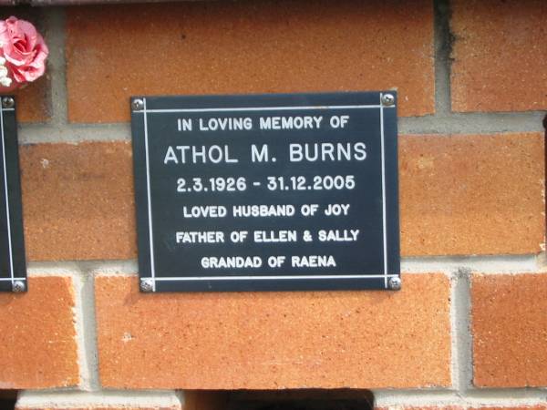 Athol M. BURNS,  | 2-3-1926 - 31-12-2005,  | husband of Joy,  | father of Ellen & Sally,  | grandad of Raena;  | Pimpama Uniting cemetery, Gold Coast  | 