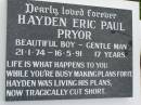 
Hayden Eric Paul PRYOR,
21-1-74 - 16-5-92 aged 17 years;
Pimpama Uniting cemetery, Gold Coast
