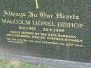 
Malcolm Lionel BISHOP,
9-2-1951 - 22-5-1995,
wife Barbara,
children Stacey & Stephen;
Pimpama Uniting cemetery, Gold Coast
